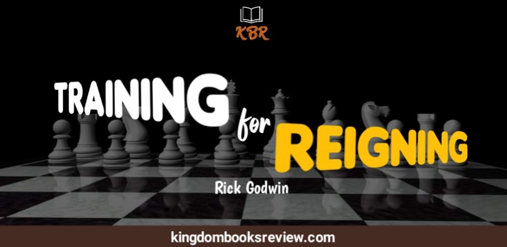Training for Reigning by Rick Godwin [Summary] | Kingdom Books Review